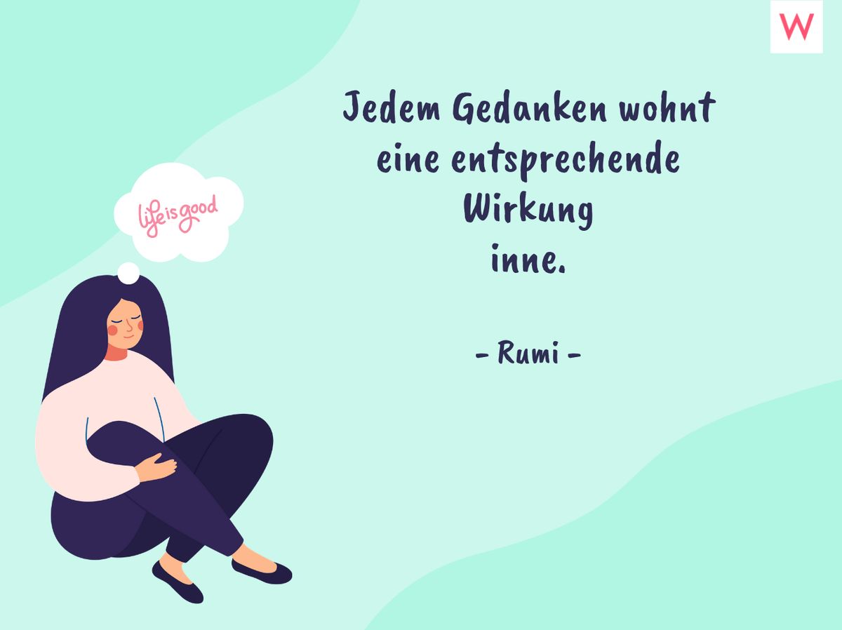 Jedem Gedanken wohnt eine entsprechende Wirkung inne. - Rumi