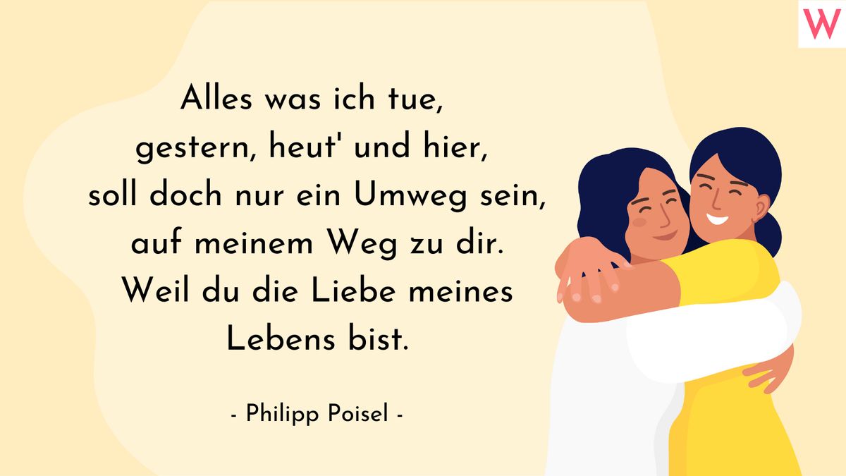 Alles was ich tue, gestern, heut und hier, soll doch nur ein Umweg sein, auf meinem Weg zu dir. Weil du die Liebe meines Lebens bist. (Philipp Poisel)