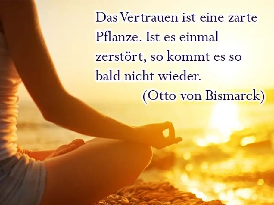 Das Vertrauen ist eine zarte Pflanze. Ist es einmal zerstört, so kommt es so bald nicht wieder. (Otto von Bismarck) Das Vertrauen ist eine zarte Pflanze. Ist es einmal zerstört, so kommt es so bald nicht wieder. (Otto von Bismarck)