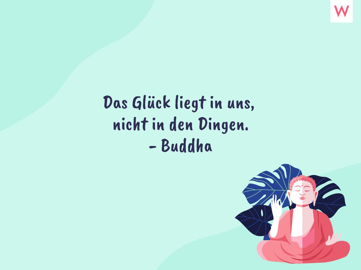 Das Glück liegt in uns, nicht in den Dingen. - Buddha