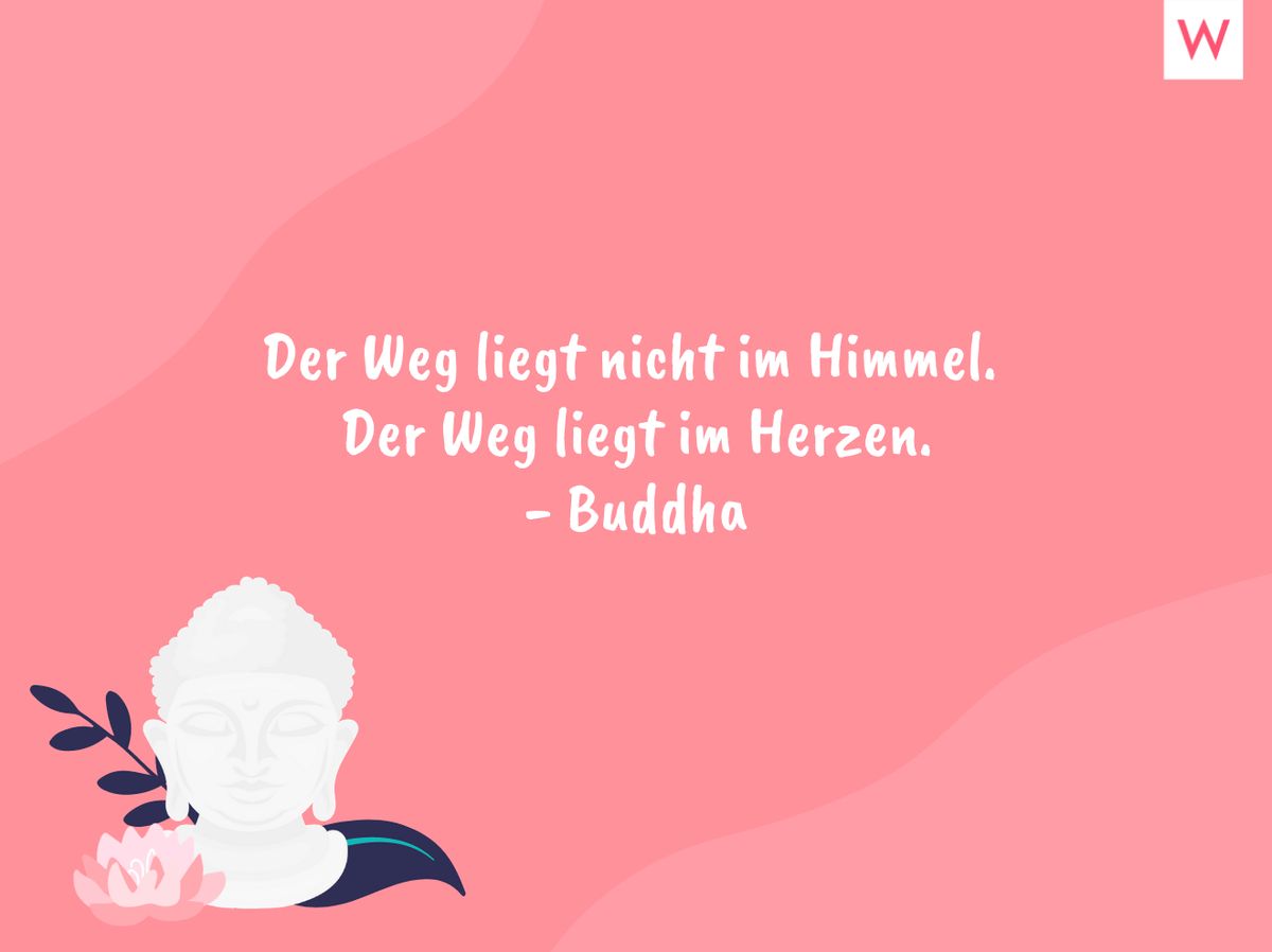 Der Weg liegt nicht im Himmel. Der Weg liegt im Herzen. - Buddha