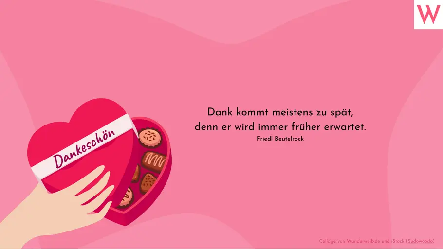 Dank kommt meistens zu spät, denn er wird immer früher erwartet. (Friedl Beutelrock) Dank kommt meistens zu spät, denn er wird immer früher erwartet. (Friedl Beutelrock)