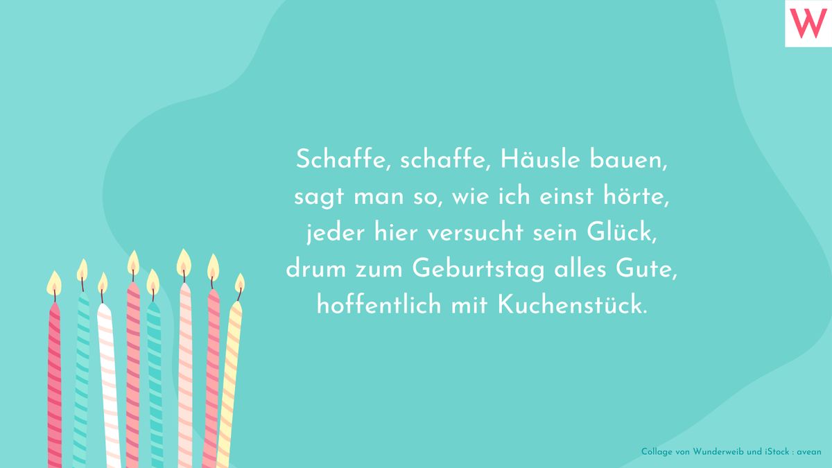 Schaffe, schaffe, Häusle bauen, sagt man so, wie ich einst hörte, jeder hier versucht sein Glück, drum zum Geburtstag alles Gute, hoffentlich mit Kuchenstück.