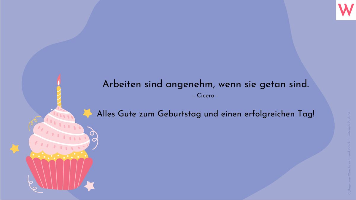 Arbeiten sind angenehm, wenn sie getan sind. (Cicero) Alles Gute zum Geburtstag und einen erfolgreichen Tag!