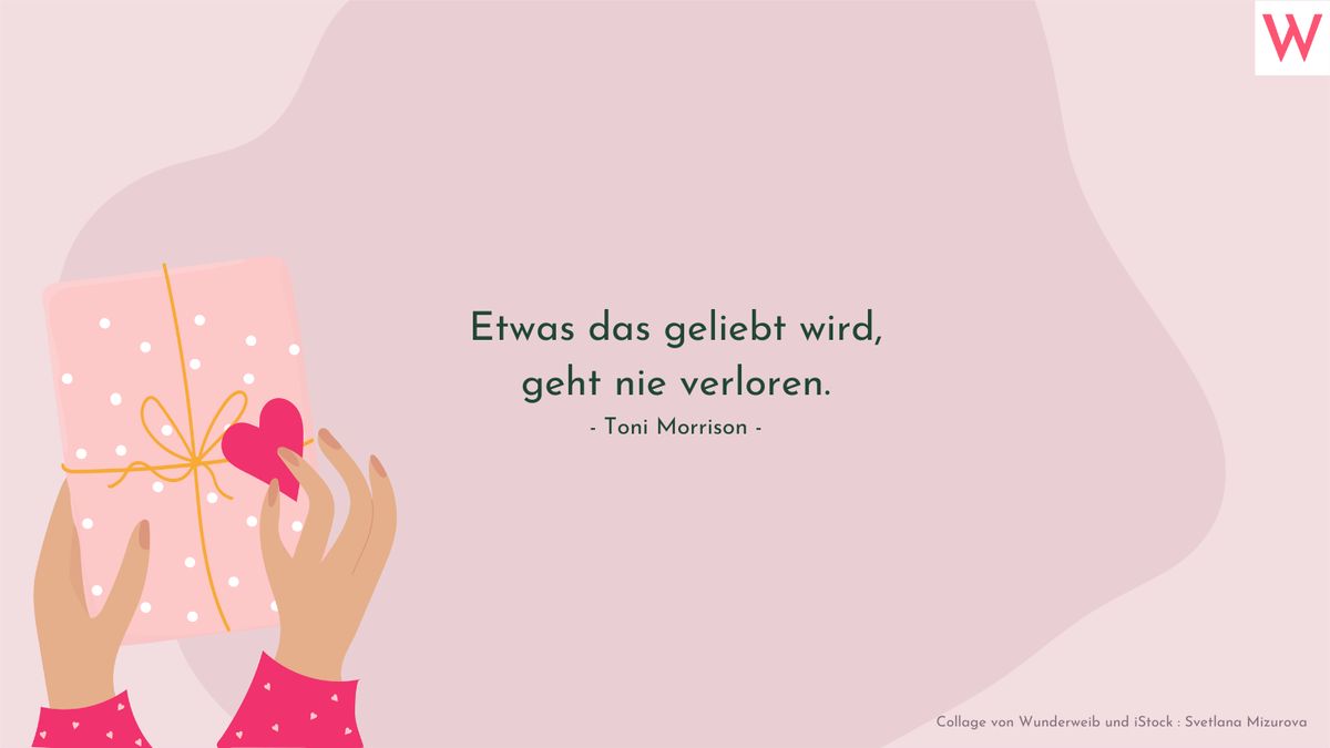 Etwas das geliebt wird, geht nie verloren. (Toni Morrison)