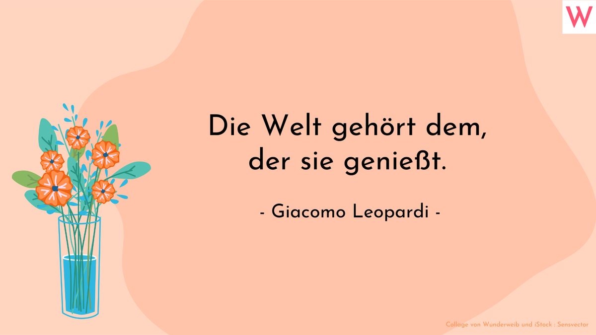 Die Welt gehört dem, der sie genießt. (Giacomo Leopardi)