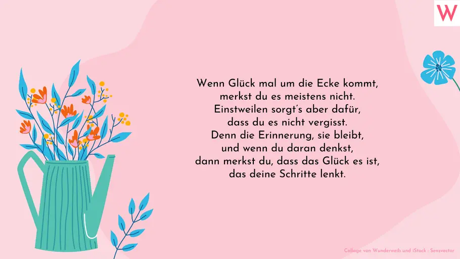 Wenn Glück mal um die Ecke kommt, merkst du es meistens nicht. Einstweilen sorgt’s aber dafür, dass du es nicht vergisst. Denn die Erinnerung, sie bleibt, und wenn du daran denkst, dann merkst du, dass das Glück es ist, das deine Schritte lenkt. Wenn Glück mal um die Ecke kommt, merkst du es meistens nicht. Einstweilen sorgt’s aber dafür, dass du es nicht vergisst. Denn die Erinnerung, sie bleibt, und wenn du daran denkst, dann merkst du, dass das Glück es ist, das deine Schritte lenkt.