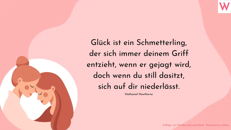 Glück ist ein Schmetterling, der sich immer deinem Griff entzieht, wenn er gejagt wird, doch wenn du still dasitzt, sich auf dir niederlässt. Nathaniel Hawthorne Glück ist ein Schmetterling, der sich immer deinem Griff entzieht, wenn er gejagt wird, doch wenn du still dasitzt, sich auf dir niederlässt. Nathaniel Hawthorne