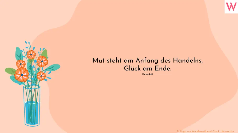Mut steht am Anfang des Handelns, Glück am Ende. Demokrit Mut steht am Anfang des Handelns, Glück am Ende. Demokrit