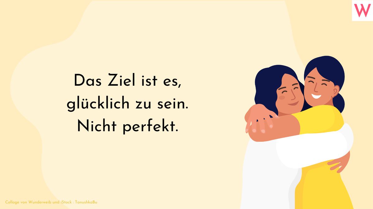 Das Ziel ist es, glücklich zu sein. Nicht perfekt.