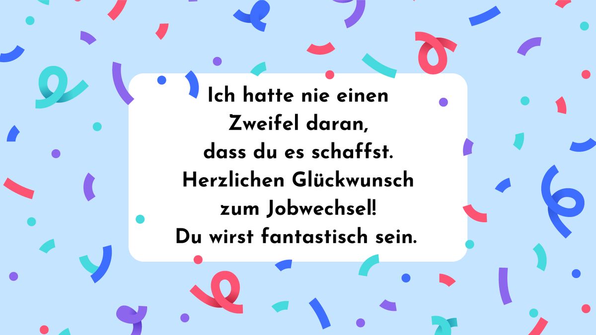 Ich hatte nie einen Zweifel daran, dass du es schaffst. Herzlichen Glückwunsch zum Jobwechsel! Du wirst fantastisch sein.