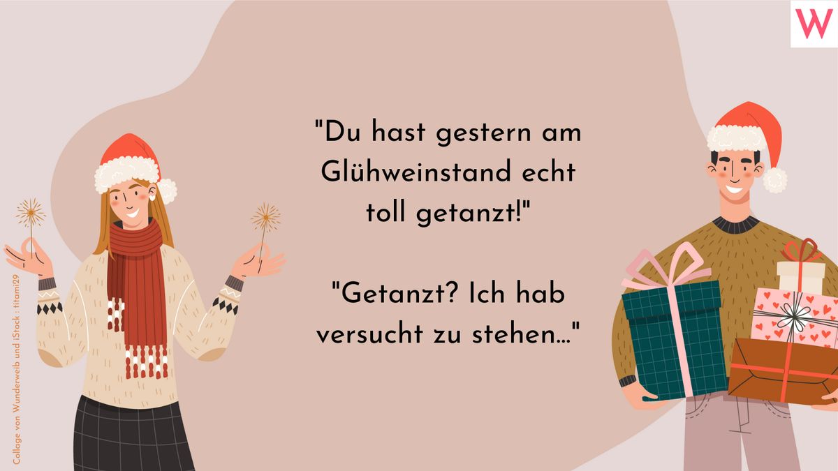 Du hast gestern am Glühweinstand echt toll getanzt!  Getanzt? Ich hab versucht zu stehen...