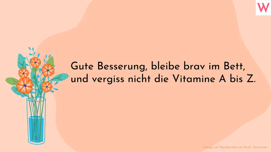 Lustiger gute Besserung Spruch für Freunde Gute Besserung, bleibe brav im Bett, und vergiss nicht die Vitamine A bis Z.