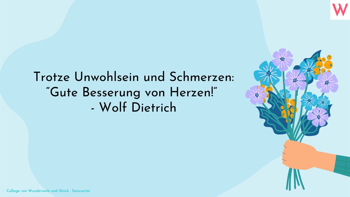 Trotze Unwohlsein und Schmerzen: Gute Besserung von Herzen!“ - Wolf Dietrich