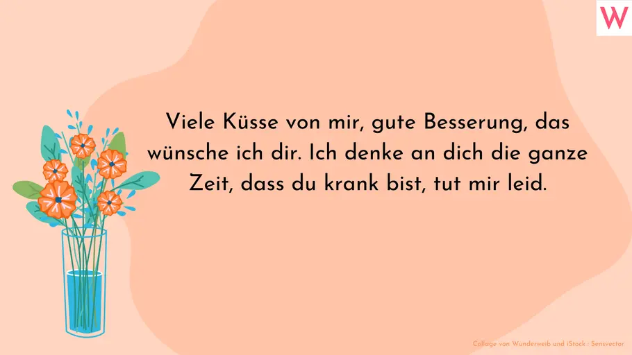 Mit ganz viel Liebe eine gute Besserung wünschen Viele Küsse von mir, gute Besserung, das wünsche ich dir. Ich denke an dich die ganze Zeit, dass du krank bist, tut mir leid.