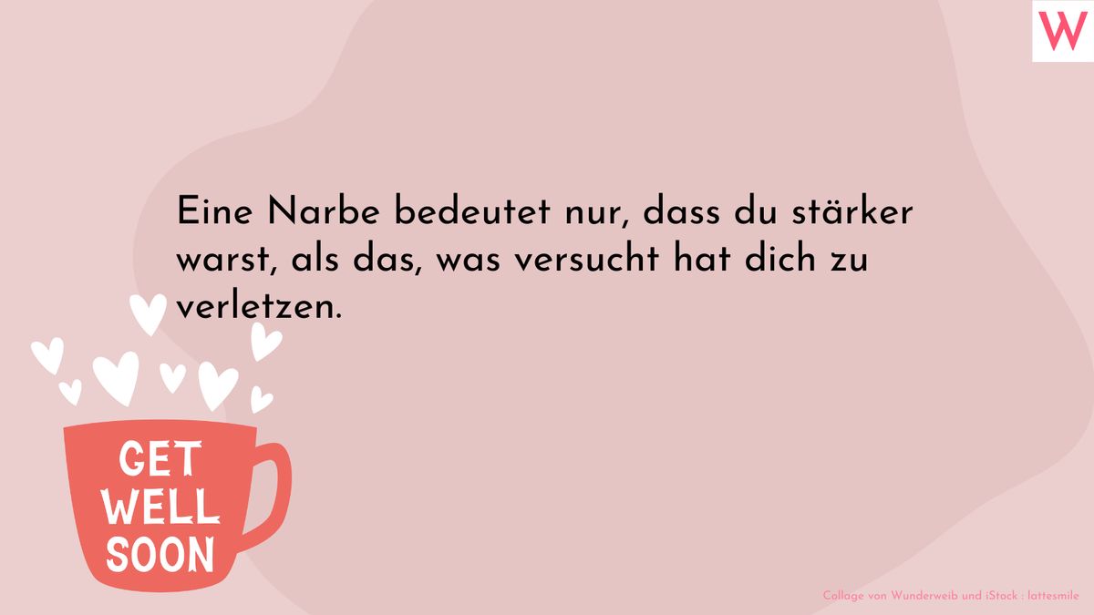 Eine Narbe bedeutet nur, dass du stärker warst, als das, was versucht hat dich zu verletzen.