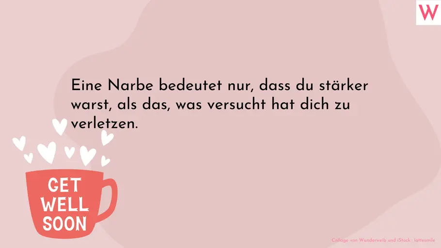 Aufmunternd Gute Besserung wünschen Eine Narbe bedeutet nur, dass du stärker warst, als das, was versucht hat dich zu verletzen.