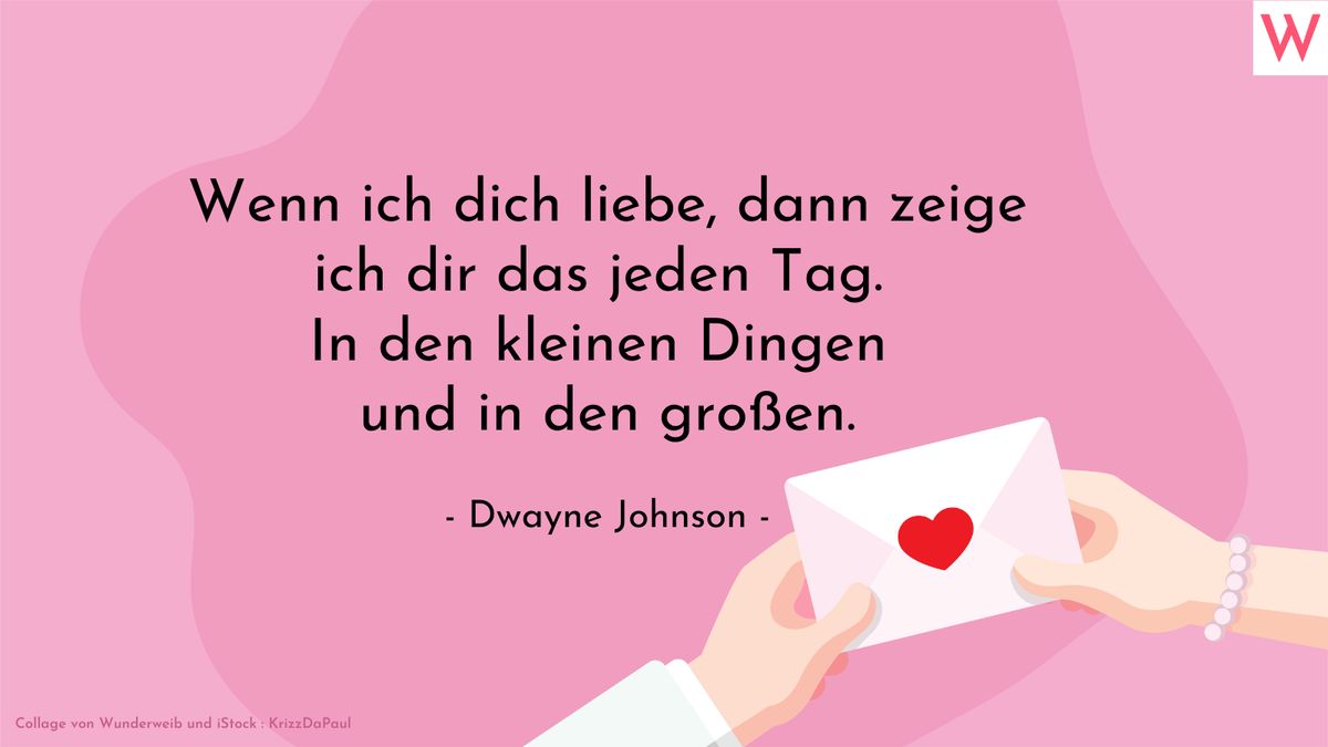 Wenn ich dich liebe, dann zeige ich dir das jeden Tag. In den kleinen Dingen und in den großen. (Dwayne Johnson)