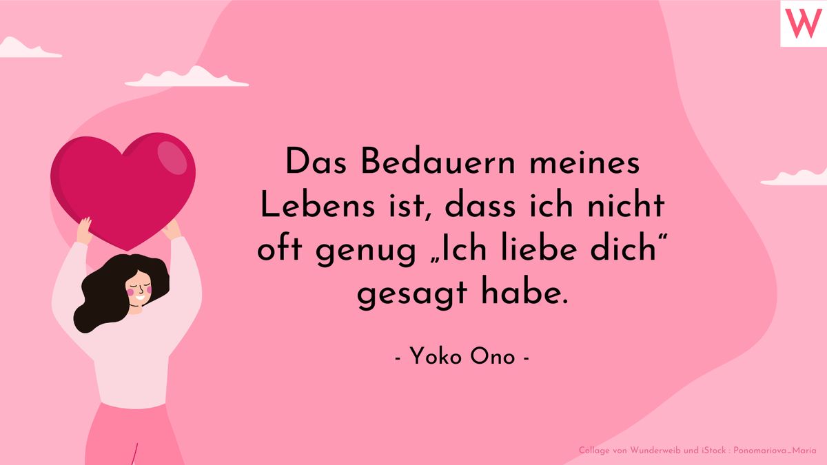 Das Bedauern meines Lebens ist, dass ich nicht oft genug Ich liebe dich gesagt habe. (Yoko Ono)