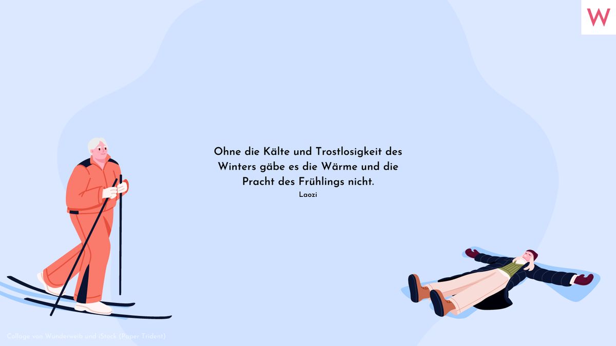 Ohne die Kälte und Trostlosigkeit des Winters gäbe es die Wärme und die Pracht des Frühlings nicht. Laozi