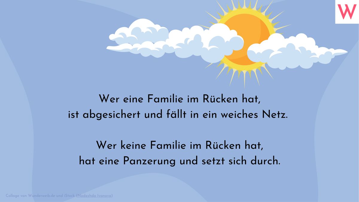 Wer eine Familie im Rücken hat, ist abgesichert und fällt in ein weiches Netz.   Wer keine Familie im Rücken hat, hat eine Panzerung und setzt sich durch.