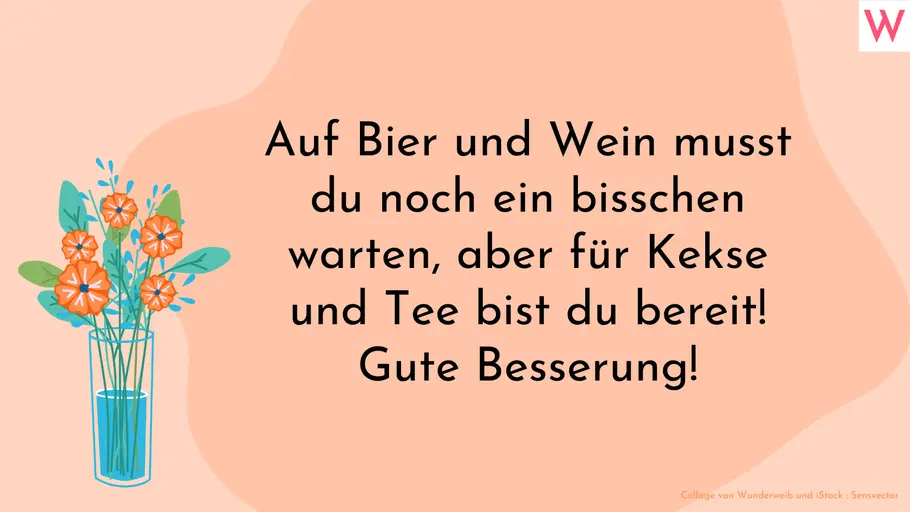 Lustiger gute Besserung Spruch für Whatsapp Auf Bier und Wein musst du noch ein bisschen warten, aber für Kekse und Tee bist du bereit! Gute Besserung!