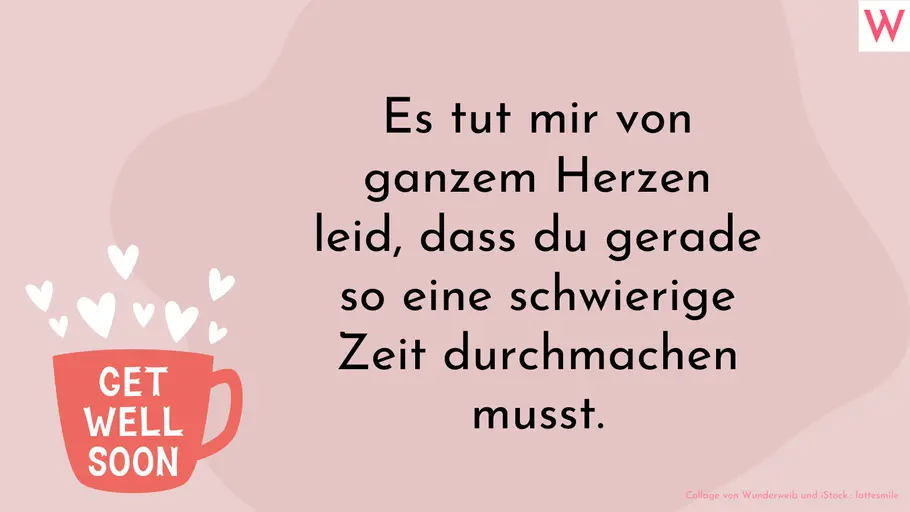 Mitfühlend eine gute Besserung wünschen Es tut mir von ganzem Herzen leid, dass du gerade so eine schwierige Zeit durchmachen musst.