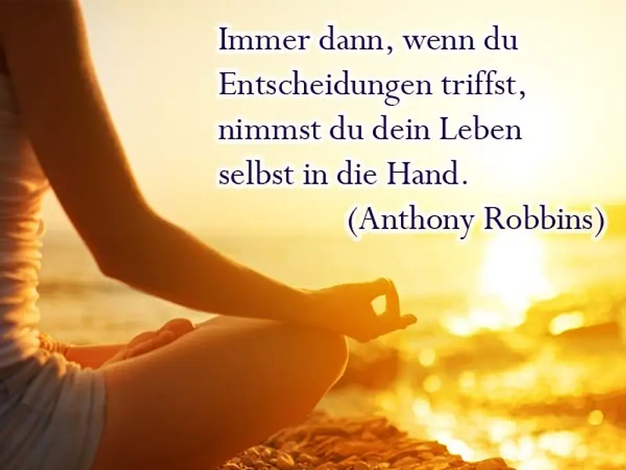 Immer dann, wenn du Entscheidungen triffst, nimmst du dein Leben selbst in die Hand. (Anthony Robbins) Immer dann, wenn du Entscheidungen triffst, nimmst du dein Leben selbst in die Hand. (Anthony Robbins)