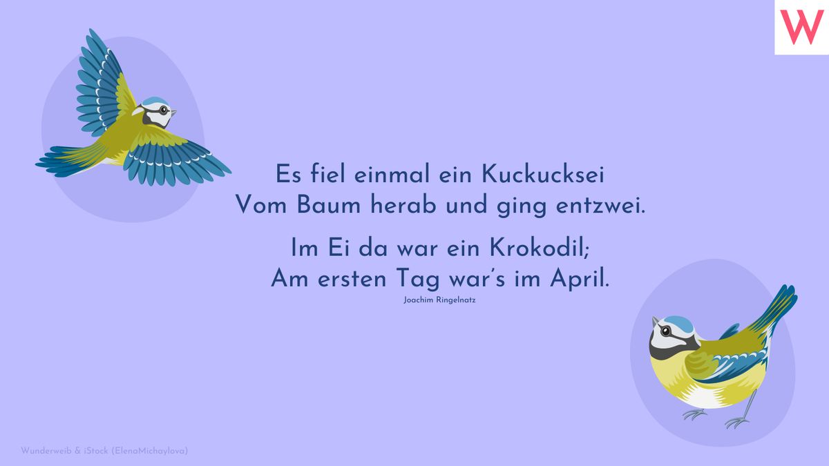 Es fiel einmal ein Kuckucksei Vom Baum herab und ging entzwei. Im Ei da war ein Krokodil; Am ersten Tag war’s im April. (Joachim Ringelnatz)