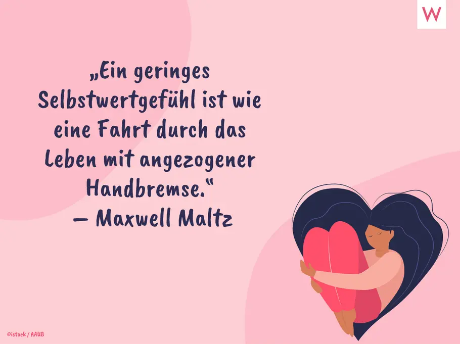 „Ein geringes Selbstwertgefühl ist, wie eine Fahrt durch das Leben mit angezogener Handbremse.“ (Maxwell Maltz)