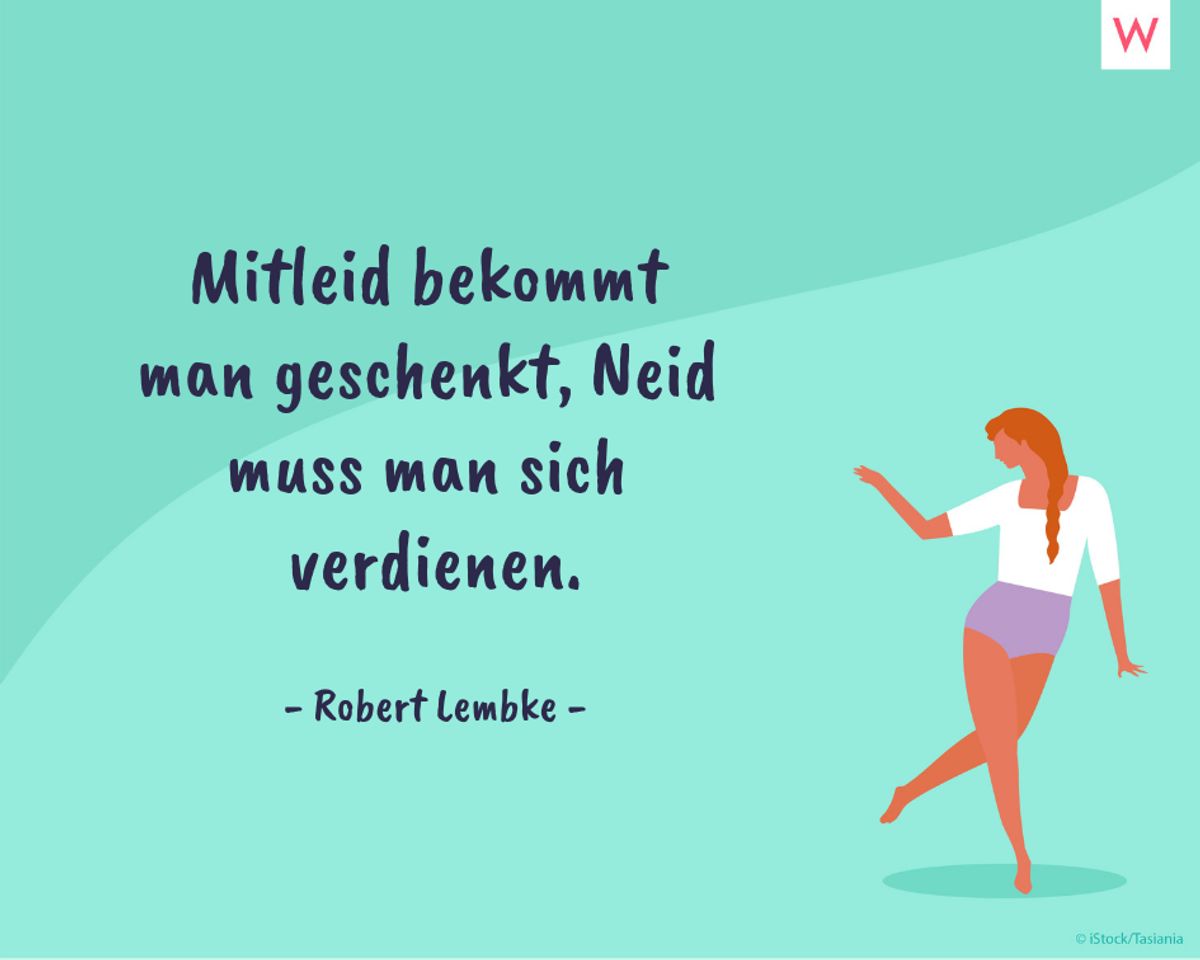 Mitleid bekommt man geschenkt, Neid muss man sich verdienen. (Robert Lembke)