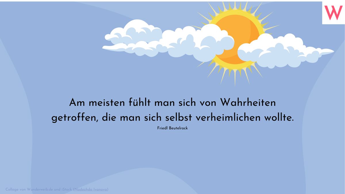 Am meisten fühlt man sich von Wahrheiten getroffen, die man sich selbst verheimlichen wollte. Friedl Beutelrock