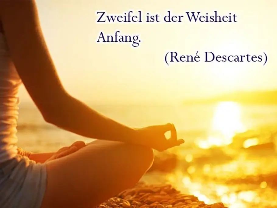 Zweifel ist der Weisheit Anfang. (René Descartes) Zweifel ist der Weisheit Anfang. (René Descartes)