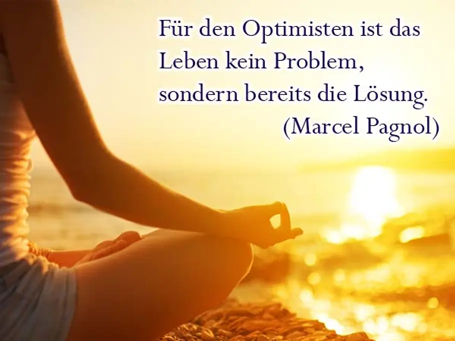 Für den Optimisten ist das Leben kein Problem, sondern bereits die Lösung. (Marcel Pagnol) Für den Optimisten ist das Leben kein Problem, sondern bereits die Lösung. (Marcel Pagnol)