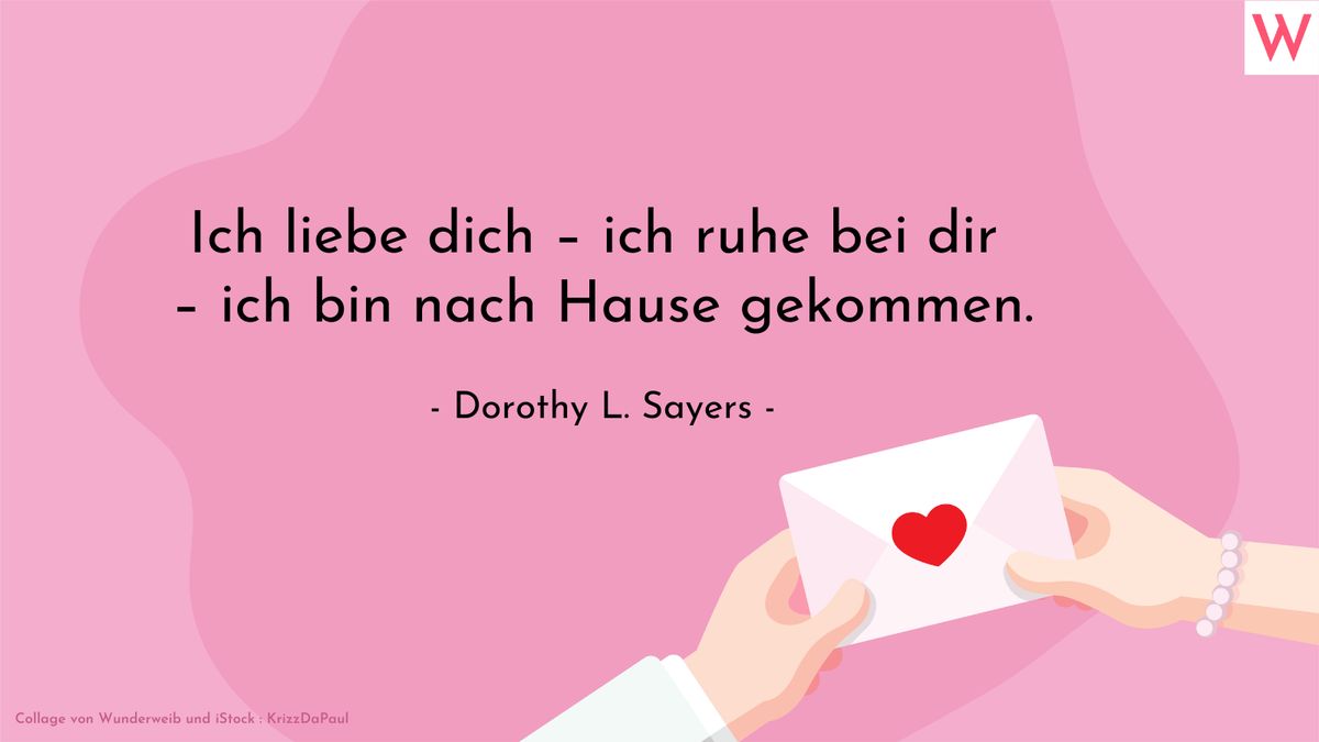 Ich liebe dich - ich ruhe bei dir - ich bin nach Hause gekommen. (Dorothy L. Sayers)