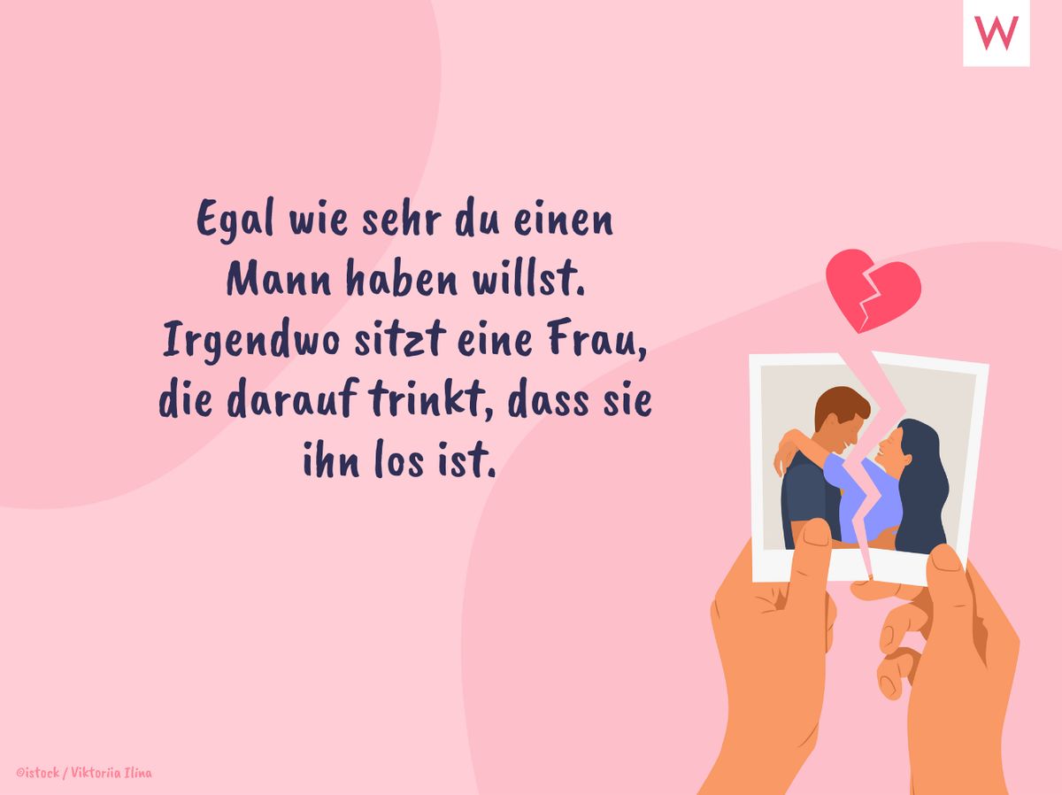 Egal, wie sehr du einen Mann haben willst. Irgendwo sitzt eine Frau, die darauf trinkt, dass sie ihn los ist!