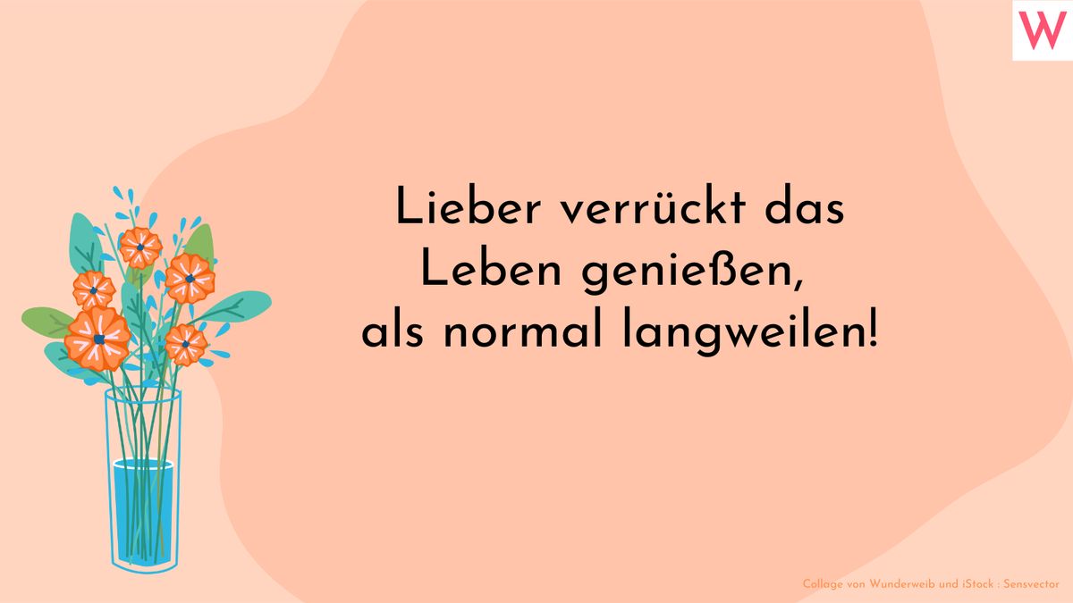 Lieber verrückt das Leben genießen, als normal langweilen!