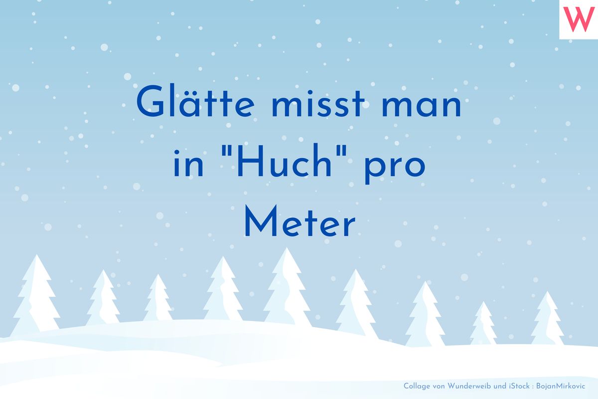 Glätte misst man in Huch pro Meter.