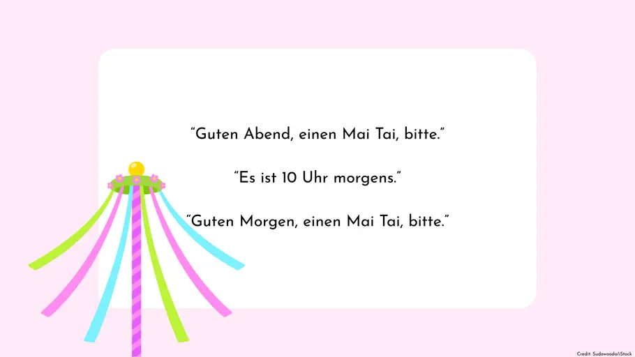 “Guten Abend, einen Mai Tai, bitte.” “Es ist 10 Uhr morgens.” “Guten Morgen, einen Mai Tai, bitte.”