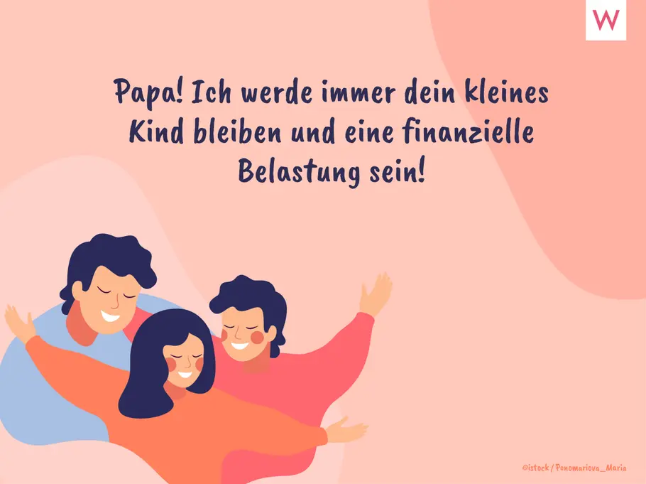 Papa! Ich werde immer dein kleines Kind bleiben und eine finanzielle Belastung sein! Papa! Ich werde immer dein kleines Kind bleiben und eine finanzielle Belastung sein!