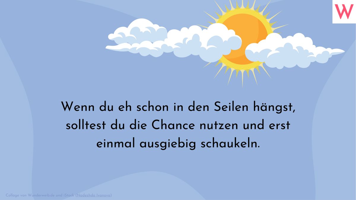 Wenn du eh schon in den Seilen hängst, solltest du die Chance nutzen und erst einmal ausgiebig schaukeln.