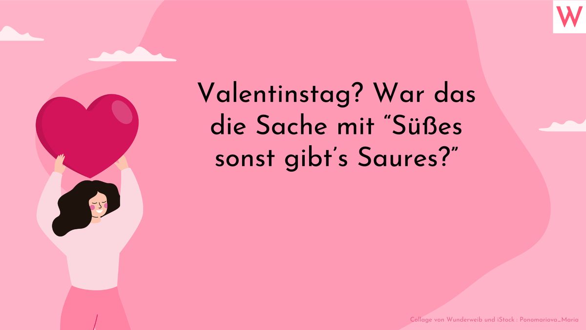 Valentinstag? War das die Sache mit Süßes sonst gibts Saures?