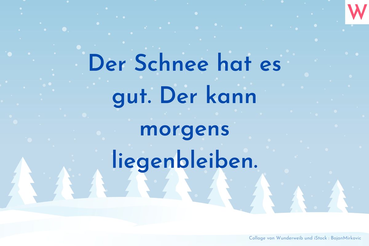 Der Schnee hat es gut. Der kann morgens liegenbleiben.