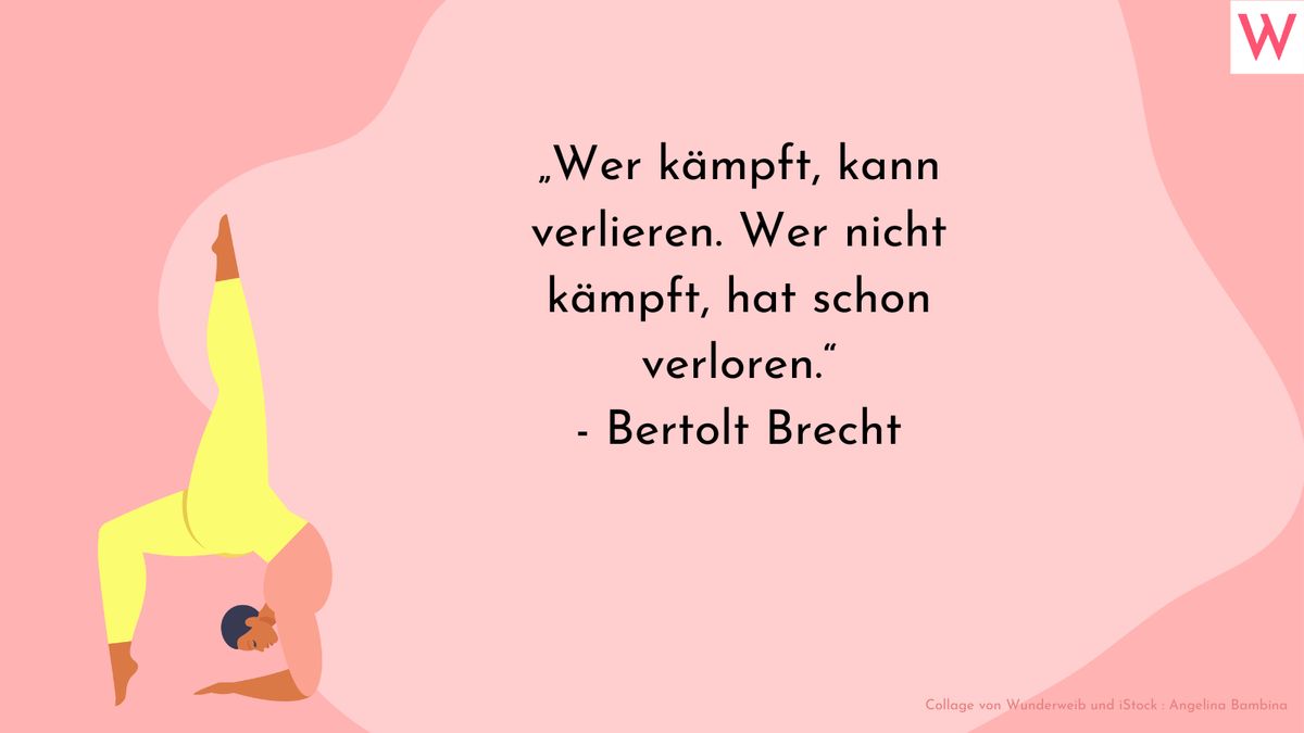 Wer kämpft, kann verlieren. Wer nicht kämpft, hat schon verloren. (Bertolt Brecht)