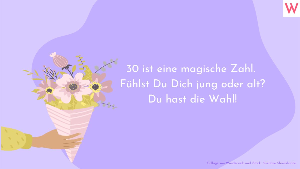 30 ist eine magische Zahl. Fühlst Du Dich jung oder alt? Du hast die Wahl!