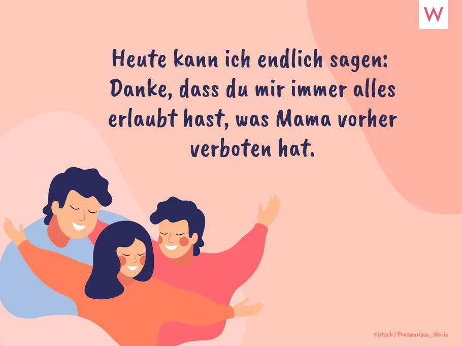 Heute kann ich endlich sagen: Danke, dass du mir immer alles erlaubt hast, was Mama vorher verboten hat. Heute kann ich endlich sagen: Danke, dass du mir immer alles erlaubt hast, was Mama vorher verboten hat.