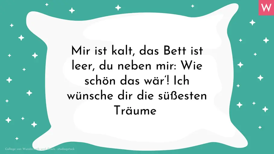 Romantische Gute-Nacht-Sprüche Mir ist kalt, das Bett ist leer, du neben mir: Wie schön das wär! Ich wünsche dir die süßesten Träume.