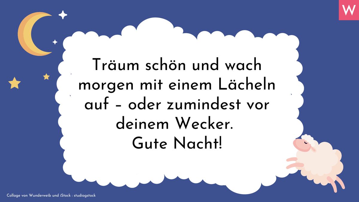 Träum schön und wach morgen mit einem Lächeln auf - oder zumindest vor deinem Wecker! Gute Nacht.