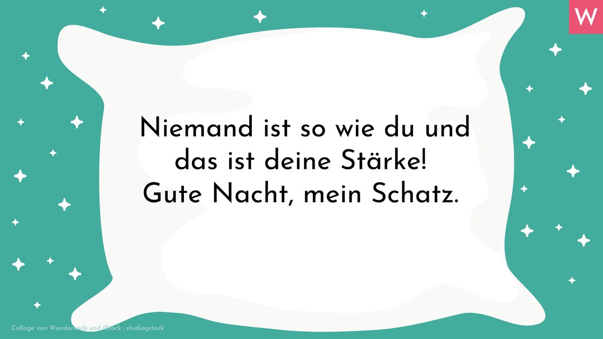 Romantischer Gute-Nacht-Spruch für ihn: Niemand ist so wie du und das ist deine Stärke! Gute Nacht, mein Schatz. 