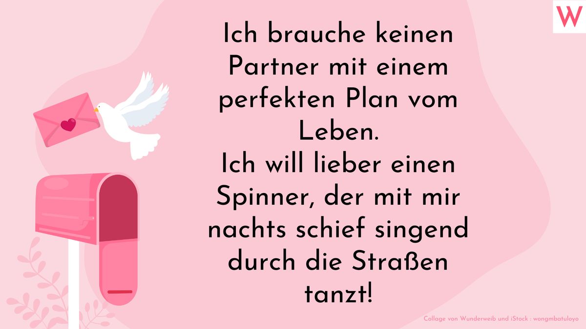 Ich brauche keine*n Partner*in mit einem perfekten Plan vom Leben. Ich will lieber eine*n Spinner*in, die*der mit mir nachts schief singend durch die Straße tanzt!